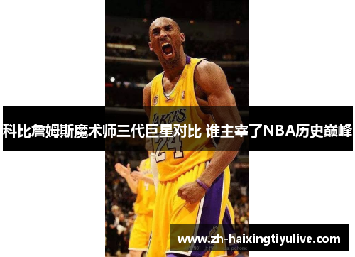 科比詹姆斯魔术师三代巨星对比 谁主宰了NBA历史巅峰