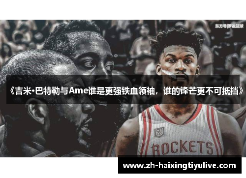 《吉米·巴特勒与Ame谁是更强铁血领袖，谁的锋芒更不可抵挡》